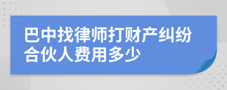 巴中找律师打财产纠纷合伙人费用多少