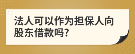 法人可以作为担保人向股东借款吗?