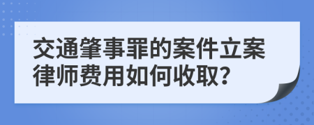 交通肇事罪的案件立案律师费用如何收取？