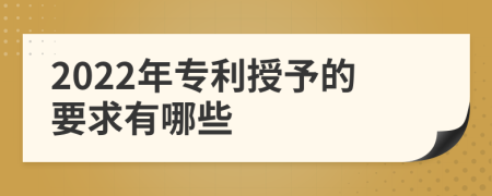 2022年专利授予的要求有哪些