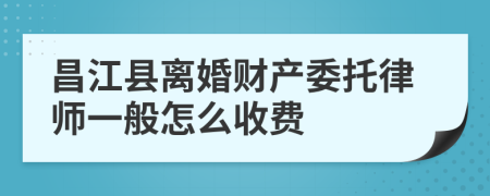 昌江县离婚财产委托律师一般怎么收费