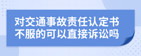 对交通事故责任认定书不服的可以直接诉讼吗