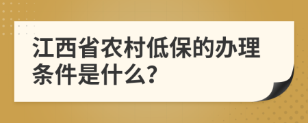 江西省农村低保的办理条件是什么？