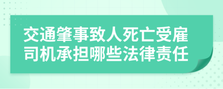 交通肇事致人死亡受雇司机承担哪些法律责任