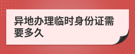 异地办理临时身份证需要多久