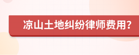 凉山土地纠纷律师费用？