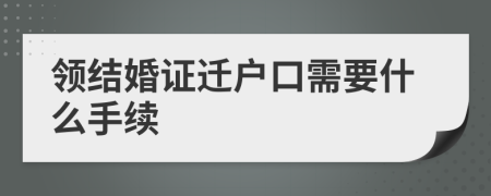 领结婚证迁户口需要什么手续