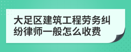 大足区建筑工程劳务纠纷律师一般怎么收费