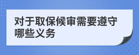 对于取保候审需要遵守哪些义务