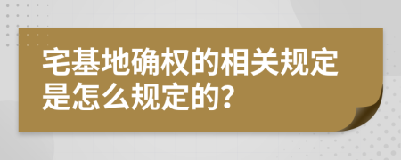 宅基地确权的相关规定是怎么规定的？