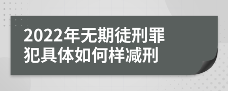 2022年无期徒刑罪犯具体如何样减刑