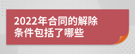 2022年合同的解除条件包括了哪些