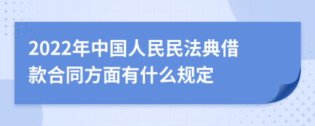 2022年中国人民民法典借款合同方面有什么规定