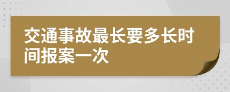 交通事故最长要多长时间报案一次