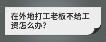 在外地打工老板不给工资怎么办？