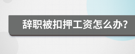 辞职被扣押工资怎么办？