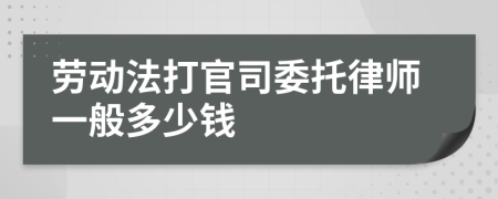 劳动法打官司委托律师一般多少钱