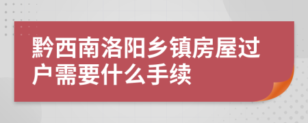 黔西南洛阳乡镇房屋过户需要什么手续