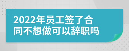 2022年员工签了合同不想做可以辞职吗