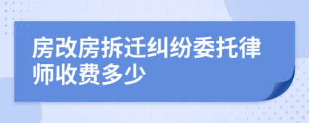 房改房拆迁纠纷委托律师收费多少