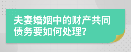 夫妻婚姻中的财产共同债务要如何处理？