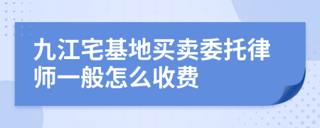 九江宅基地买卖委托律师一般怎么收费