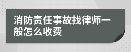 消防责任事故找律师一般怎么收费