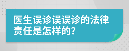 医生误诊误误诊的法律责任是怎样的？