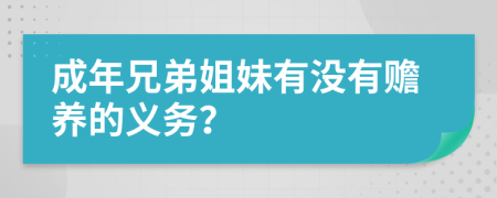 成年兄弟姐妹有没有赡养的义务？