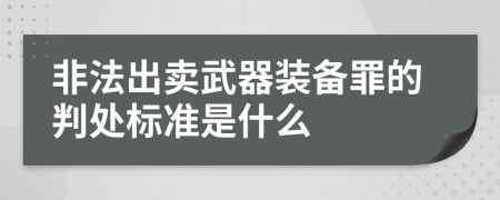 非法出卖武器装备罪的判处标准是什么