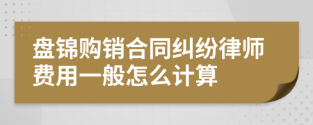 盘锦购销合同纠纷律师费用一般怎么计算