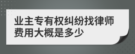 业主专有权纠纷找律师费用大概是多少