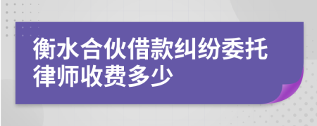 衡水合伙借款纠纷委托律师收费多少