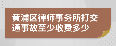 黄浦区律师事务所打交通事故至少收费多少