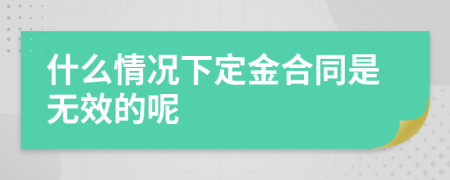 什么情况下定金合同是无效的呢