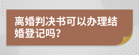 离婚判决书可以办理结婚登记吗？