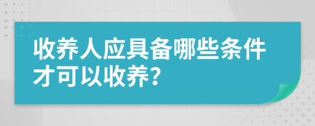 收养人应具备哪些条件才可以收养？