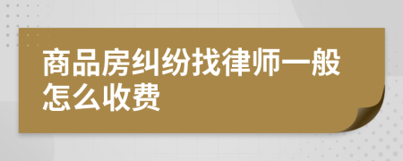 商品房纠纷找律师一般怎么收费