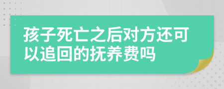 孩子死亡之后对方还可以追回的抚养费吗