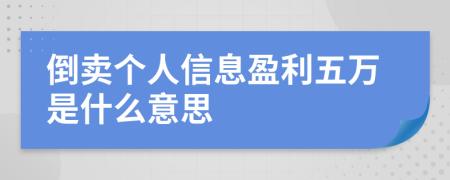 倒卖个人信息盈利五万是什么意思