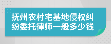 抚州农村宅基地侵权纠纷委托律师一般多少钱