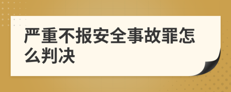 严重不报安全事故罪怎么判决