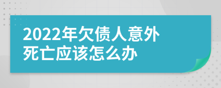 2022年欠债人意外死亡应该怎么办