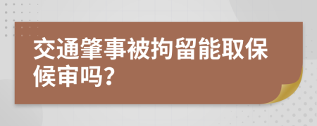 交通肇事被拘留能取保候审吗？