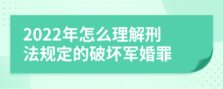 2022年怎么理解刑法规定的破坏军婚罪