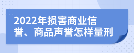 2022年损害商业信誉、商品声誉怎样量刑