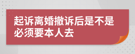 起诉离婚撤诉后是不是必须要本人去