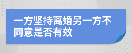 一方坚持离婚另一方不同意是否有效