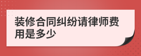 装修合同纠纷请律师费用是多少