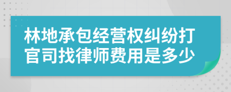 林地承包经营权纠纷打官司找律师费用是多少